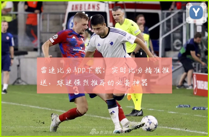 雷速比分App下载：实时比分精准推送，球迷强烈推荐的必备神器