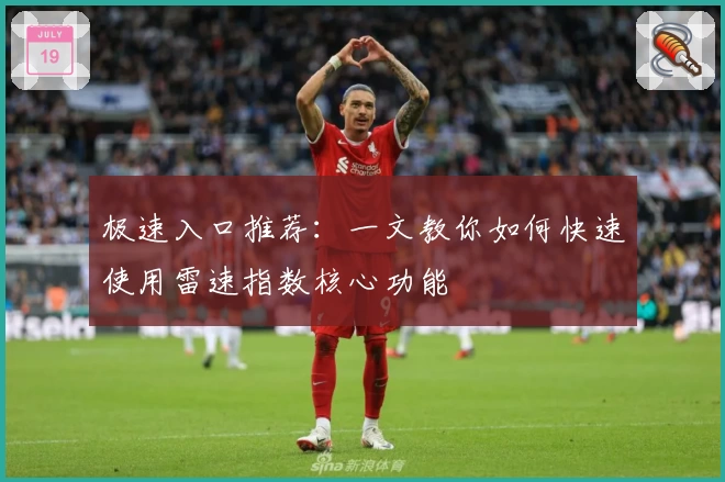 极速入口推荐：一文教你如何快速使用雷速指数核心功能