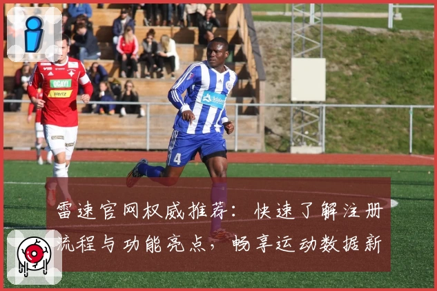 雷速官网权威推荐：快速了解注册流程与功能亮点，畅享运动数据新体验