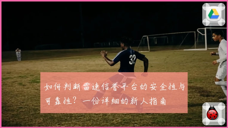 如何判断雷速信誉平台的安全性与可靠性？一份详细的新人指南