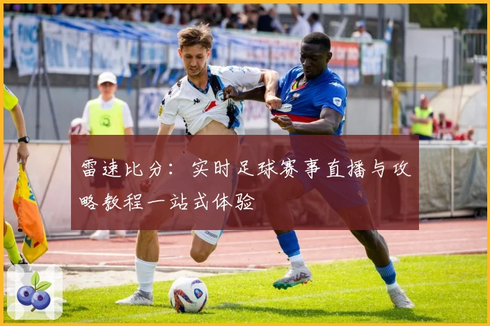 雷速比分：实时足球赛事直播与攻略教程一站式体验