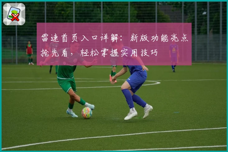 雷速首页入口详解：新版功能亮点抢先看，轻松掌握实用技巧