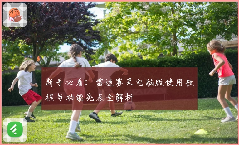 新手必看:雷速赛果电脑版使用教程与功能亮点全解析