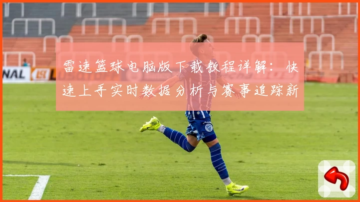 雷速篮球电脑版下载教程详解：快速上手实时数据分析与赛事追踪新体验