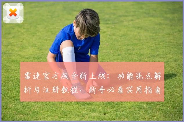 雷速官方版全新上线：功能亮点解析与注册教程，新手必看实用指南