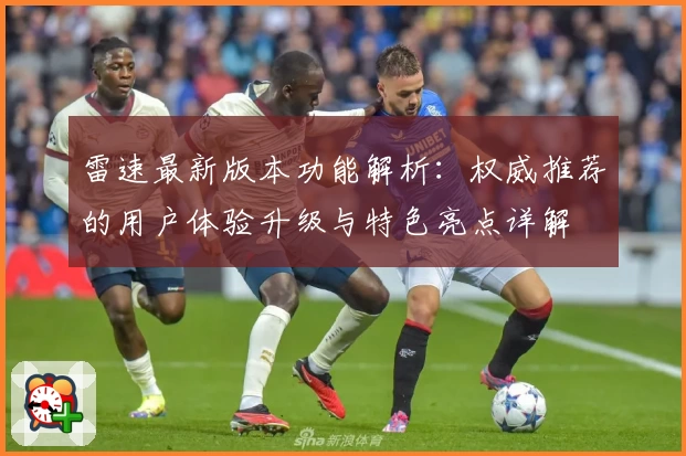 雷速最新版本功能解析：权威推荐的用户体验升级与特色亮点详解