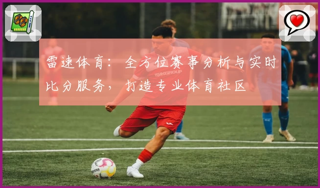 雷速体育：全方位赛事分析与实时比分服务，打造专业体育社区