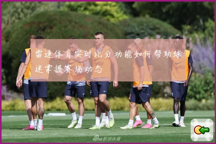 雷速体育实时比分功能如何帮助球迷掌握赛场动态
