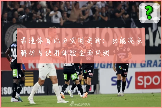 雷速体育比分实时更新：功能亮点解析与使用体验全面评测
