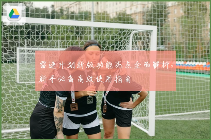 雷速计划新版功能亮点全面解析，新手必备高效使用指南